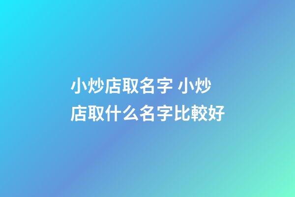 小炒店取名字 小炒店取什么名字比較好-第1張-店鋪起名-玄機派